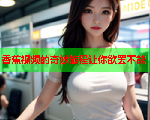 香蕉视频的奇妙旅程让你欲罢不能