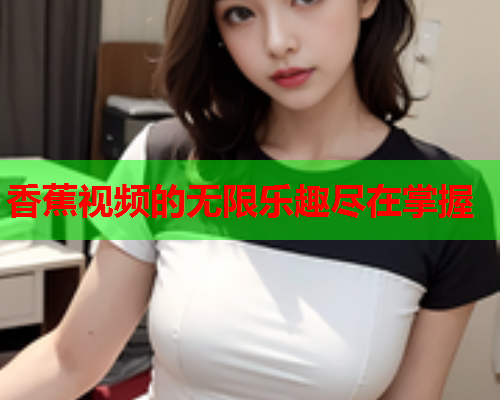 香蕉视频的无限乐趣尽在掌握