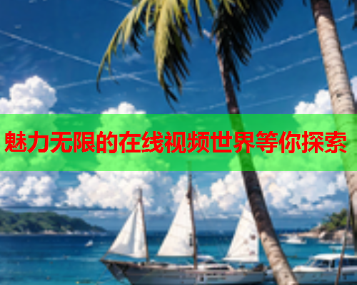 魅力无限的在线视频世界等你探索