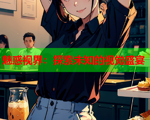 魅惑视界：探索未知的视觉盛宴