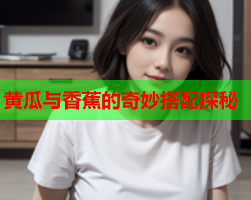 黄瓜与香蕉的奇妙搭配探秘