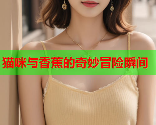猫咪与香蕉的奇妙冒险瞬间