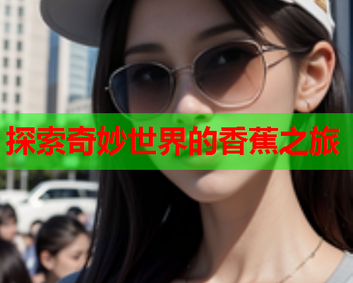 探索奇妙世界的香蕉之旅