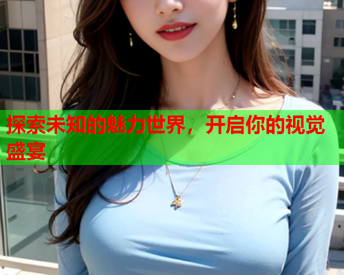 探索未知的魅力世界，开启你的视觉盛宴