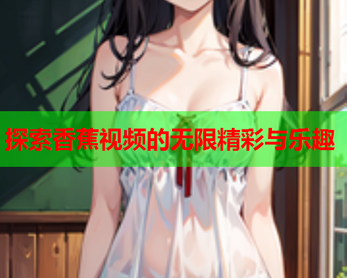 探索香蕉视频的无限精彩与乐趣