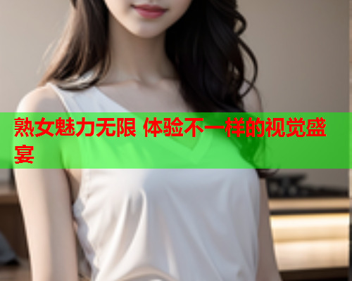 熟女魅力无限 体验不一样的视觉盛宴