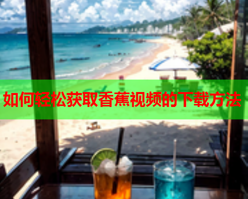 如何轻松获取香蕉视频的下载方法