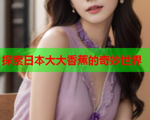 探索日本大大香蕉的奇妙世界
