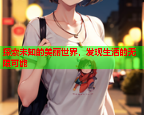 探索未知的美丽世界，发现生活的无限可能