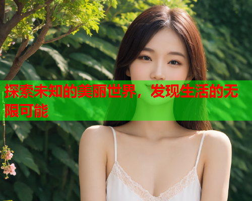 探索未知的美丽世界，发现生活的无限可能