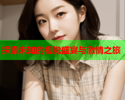探索未知的视觉盛宴与激情之旅