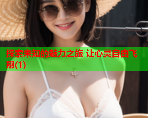 探索未知的魅力之旅 让心灵自由飞翔(1)