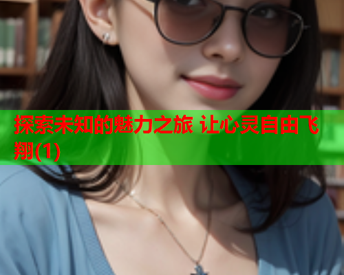 探索未知的魅力之旅 让心灵自由飞翔(1)