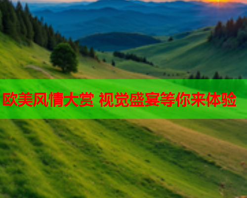 欧美风情大赏 视觉盛宴等你来体验