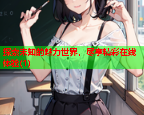 探索未知的魅力世界，尽享精彩在线体验(1)