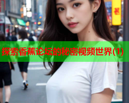 探索香蕉论坛的秘密视频世界(1)