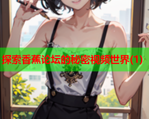 探索香蕉论坛的秘密视频世界(1)