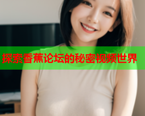 探索香蕉论坛的秘密视频世界