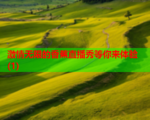 激情无限的香蕉直播秀等你来体验(1)