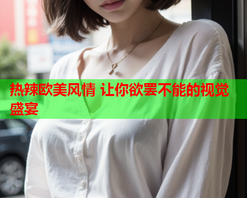 热辣欧美风情 让你欲罢不能的视觉盛宴