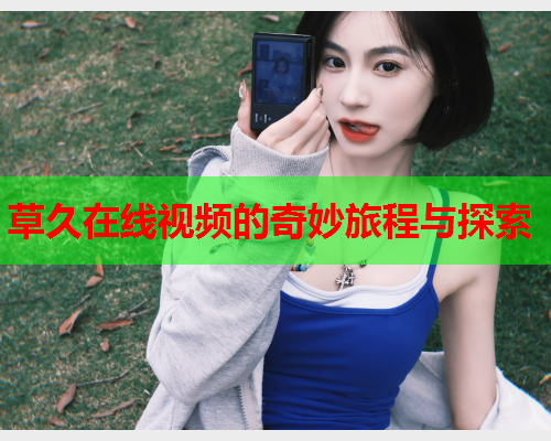 草久在线视频的奇妙旅程与探索