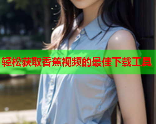 轻松获取香蕉视频的最佳下载工具