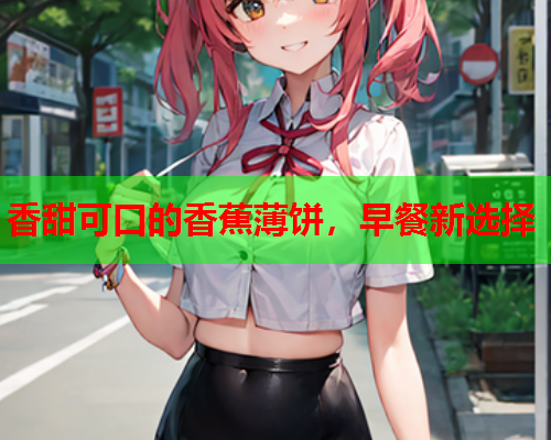 香甜可口的香蕉薄饼，早餐新选择