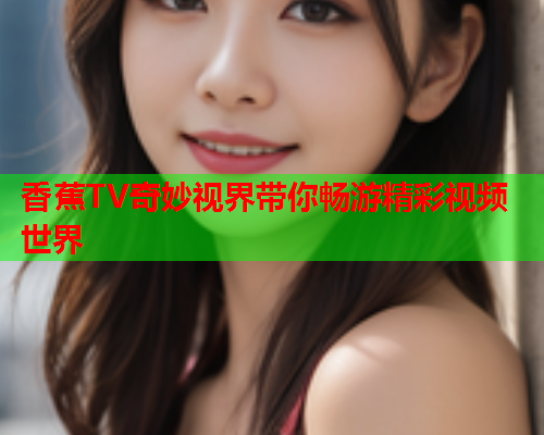 香蕉TV奇妙视界带你畅游精彩视频世界