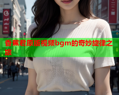香蕉君原版视频bgm的奇妙旋律之旅