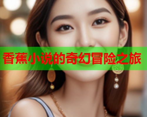香蕉小说的奇幻冒险之旅