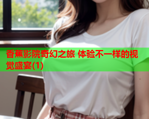 香蕉影院奇幻之旅 体验不一样的视觉盛宴(1)