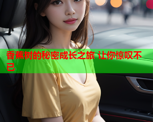 香蕉树的秘密成长之旅 让你惊叹不已