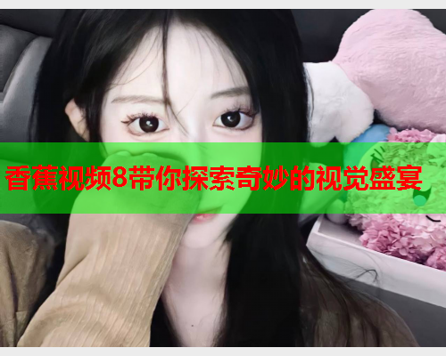 香蕉视频8带你探索奇妙的视觉盛宴