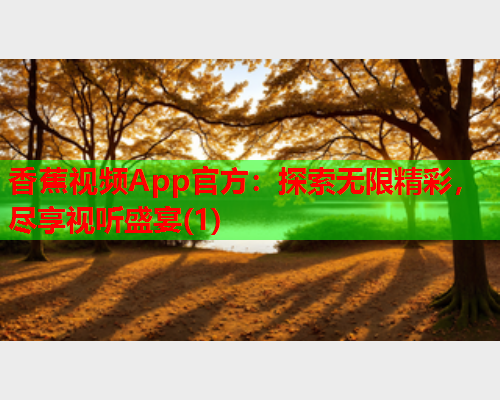 香蕉视频App官方：探索无限精彩，尽享视听盛宴(1)