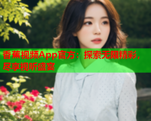 香蕉视频App官方：探索无限精彩，尽享视听盛宴