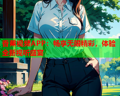 香蕉视频APP：畅享无限精彩，体验全新视听盛宴