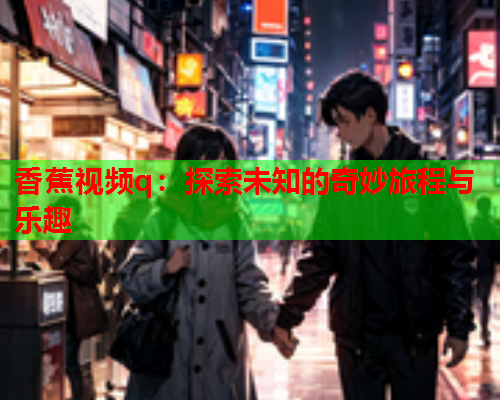 香蕉视频q：探索未知的奇妙旅程与乐趣