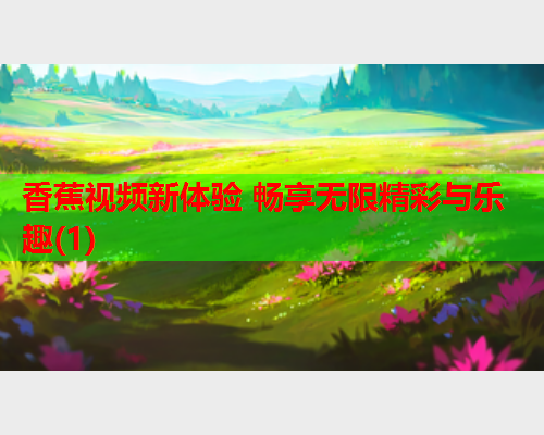 香蕉视频新体验 畅享无限精彩与乐趣(1)