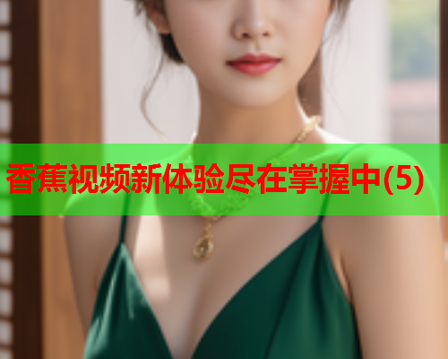 香蕉视频新体验尽在掌握中(5)