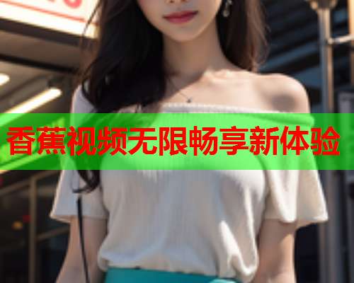 香蕉视频无限畅享新体验