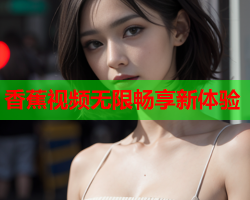 香蕉视频无限畅享新体验