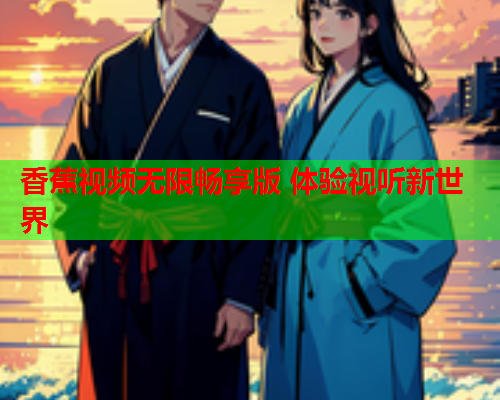 香蕉视频无限畅享版 体验视听新世界