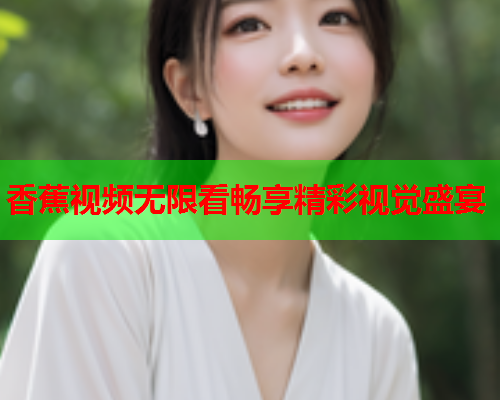 香蕉视频无限看畅享精彩视觉盛宴