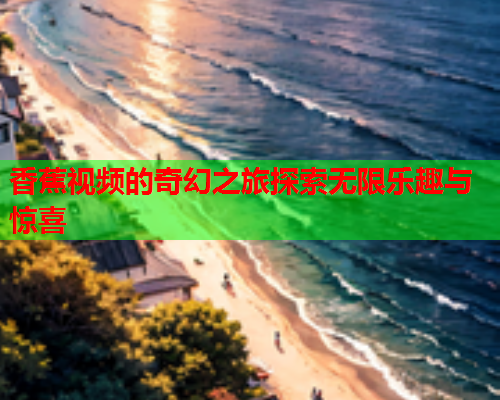 香蕉视频的奇幻之旅探索无限乐趣与惊喜