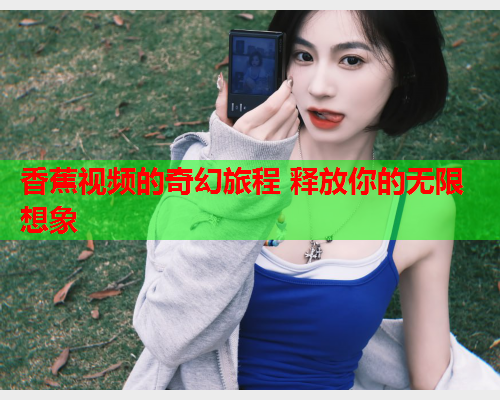 香蕉视频的奇幻旅程 释放你的无限想象