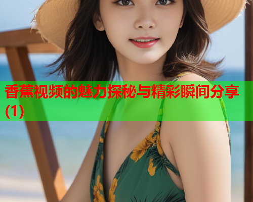 香蕉视频的魅力探秘与精彩瞬间分享(1)
