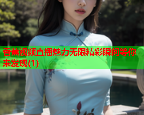 香蕉视频直播魅力无限精彩瞬间等你来发现(1)