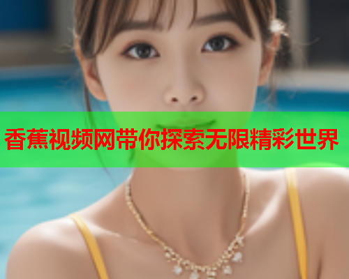 香蕉视频网带你探索无限精彩世界