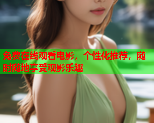 免费在线观看电影，个性化推荐，随时随地享受观影乐趣