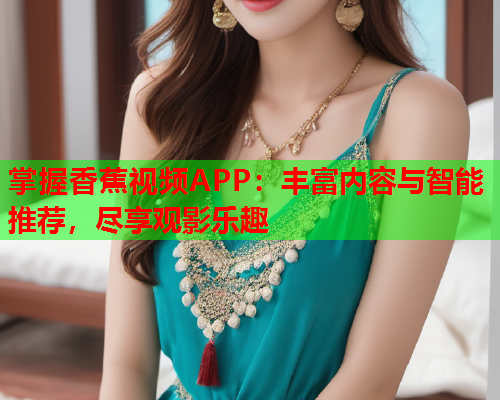 掌握香蕉视频APP：丰富内容与智能推荐，尽享观影乐趣